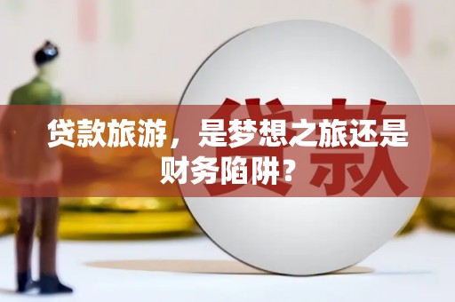 八宿贷款旅游，是梦想之旅还是财务陷阱？