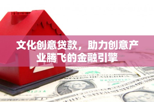 八宿文化创意贷款，助力创意产业腾飞的金融引擎
