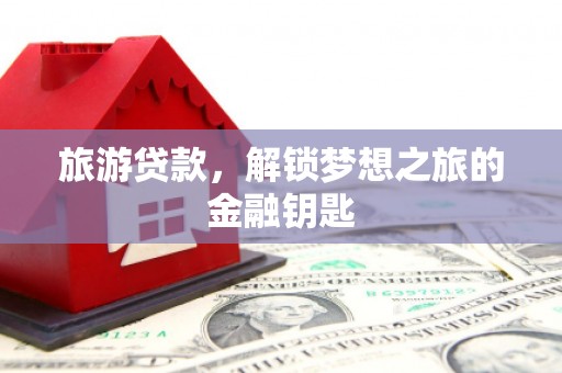 八宿旅游贷款，解锁梦想之旅的金融钥匙