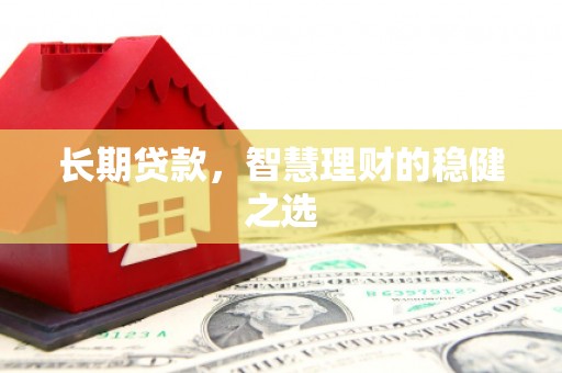 八宿长期贷款，智慧理财的稳健之选