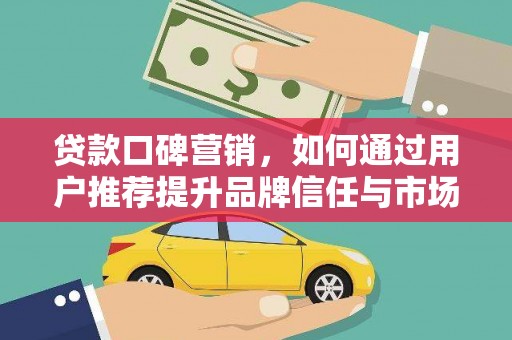 八宿贷款口碑营销，如何通过用户推荐提升品牌信任与市场份额