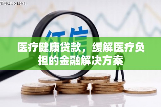 八宿医疗健康贷款，缓解医疗负担的金融解决方案