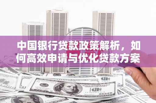 八宿中国银行贷款政策解析，如何高效申请与优化贷款方案