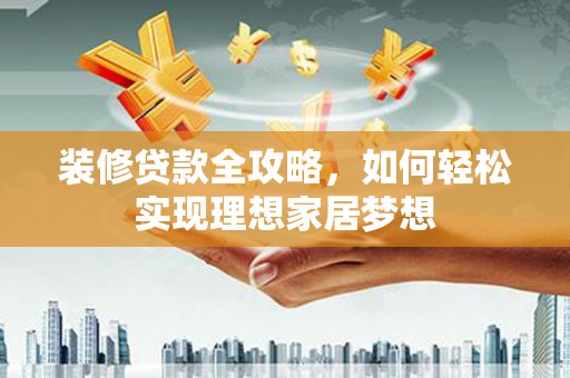 八宿装修贷款全攻略，如何轻松实现理想家居梦想