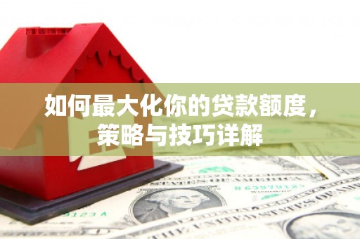 八宿如何最大化你的贷款额度，策略与技巧详解