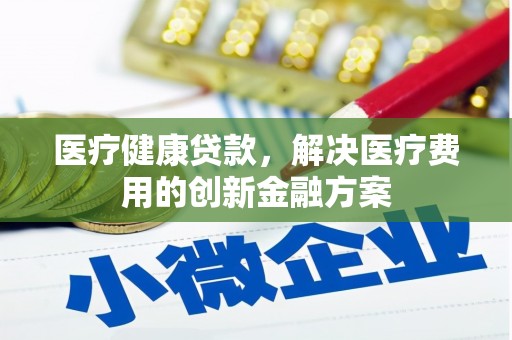 八宿医疗健康贷款，解决医疗费用的创新金融方案