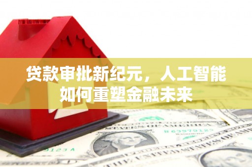 八宿贷款审批新纪元，人工智能如何重塑金融未来