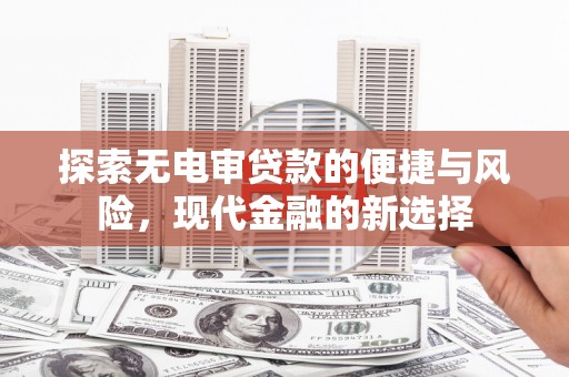八宿探索无电审贷款的便捷与风险，现代金融的新选择