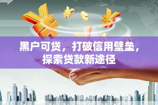 八宿黑户可贷，打破信用壁垒，探索贷款新途径