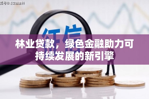 八宿林业贷款，绿色金融助力可持续发展的新引擎