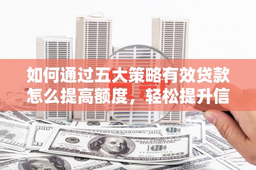 八宿如何通过五大策略有效贷款怎么提高额度，轻松提升信用价值