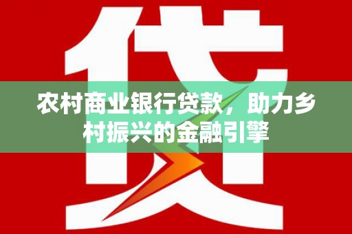 八宿农村商业银行贷款，助力乡村振兴的金融引擎