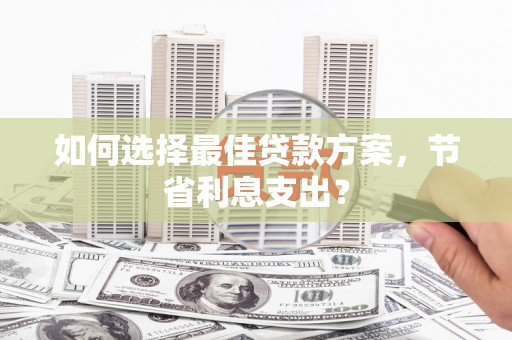 八宿如何选择最佳贷款方案，节省利息支出？
