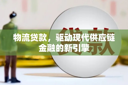 八宿物流贷款，驱动现代供应链金融的新引擎