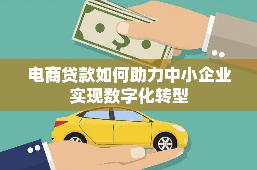 八宿电商贷款如何助力中小企业实现数字化转型