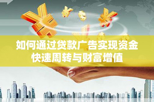 八宿如何通过贷款广告实现资金快速周转与财富增值