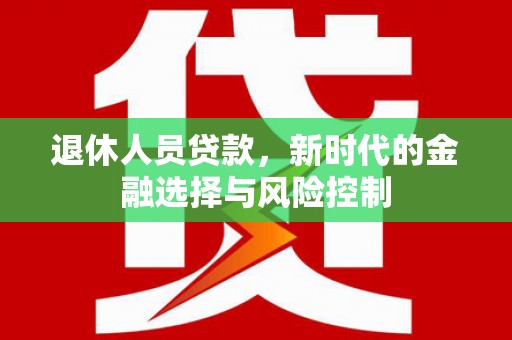 八宿退休人员贷款，新时代的金融选择与风险控制