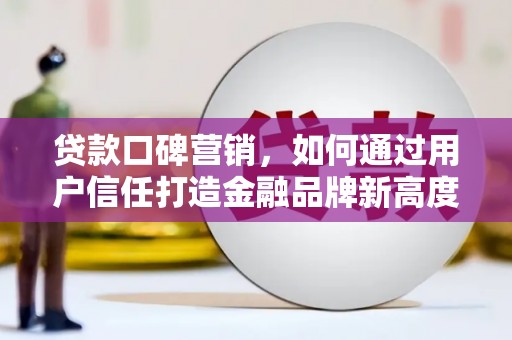八宿贷款口碑营销，如何通过用户信任打造金融品牌新高度