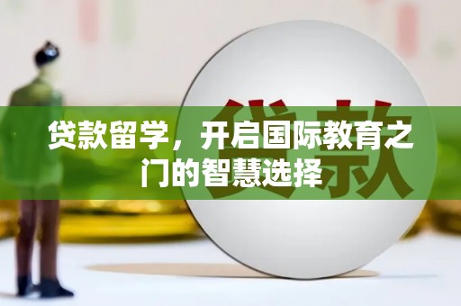 八宿贷款留学，开启国际教育之门的智慧选择
