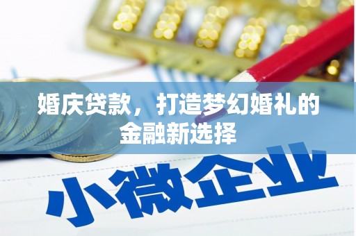 八宿婚庆贷款，打造梦幻婚礼的金融新选择