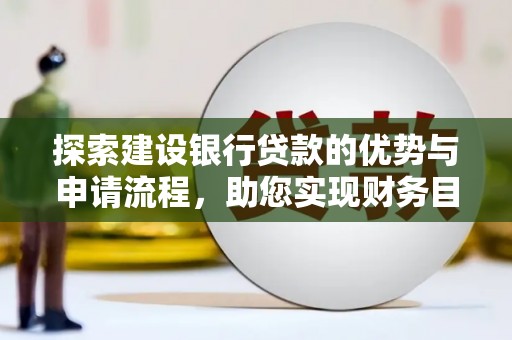 八宿探索建设银行贷款的优势与申请流程，助您实现财务目标