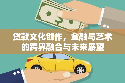八宿贷款文化创作，金融与艺术的跨界融合与未来展望