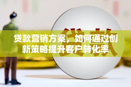 八宿贷款营销方案，如何通过创新策略提升客户转化率