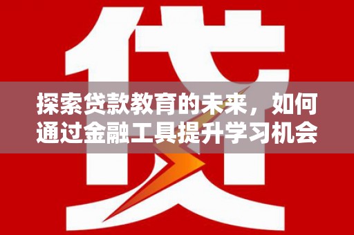 八宿探索贷款教育的未来，如何通过金融工具提升学习机会