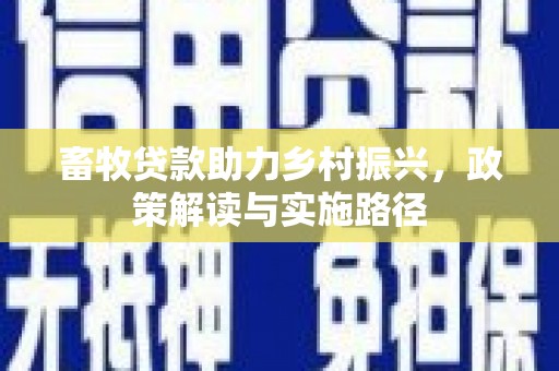 八宿畜牧贷款助力乡村振兴，政策解读与实施路径