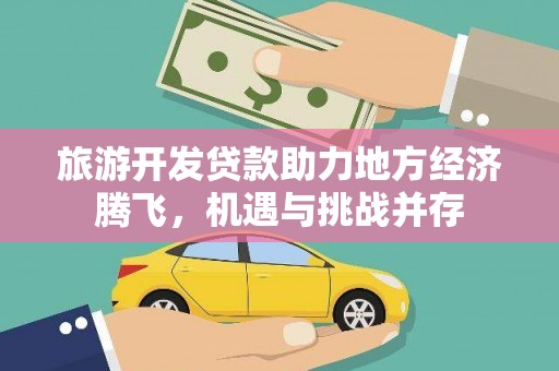 八宿旅游开发贷款助力地方经济腾飞，机遇与挑战并存