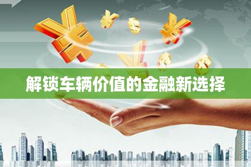 八宿解锁车辆价值的金融新选择