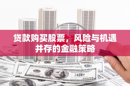 八宿贷款购买股票，风险与机遇并存的金融策略