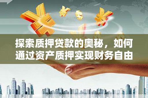八宿探索质押贷款的奥秘，如何通过资产质押实现财务自由