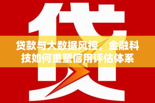 八宿贷款与大数据风控，金融科技如何重塑信用评估体系