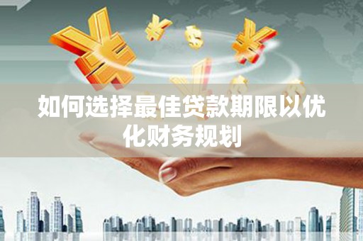 八宿如何选择最佳贷款期限以优化财务规划