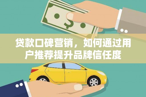 八宿贷款口碑营销，如何通过用户推荐提升品牌信任度
