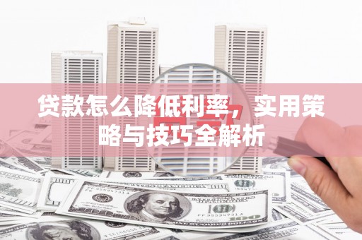 八宿贷款怎么降低利率，实用策略与技巧全解析