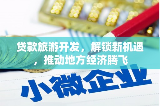 八宿贷款旅游开发，解锁新机遇，推动地方经济腾飞