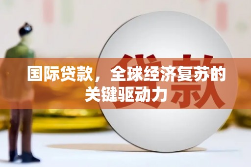 八宿国际贷款，全球经济复苏的关键驱动力