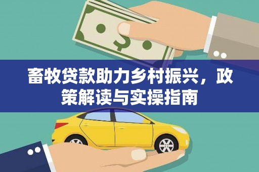 八宿畜牧贷款助力乡村振兴，政策解读与实操指南