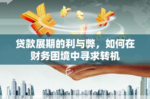 八宿贷款展期的利与弊，如何在财务困境中寻求转机