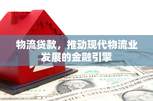 八宿物流贷款，推动现代物流业发展的金融引擎