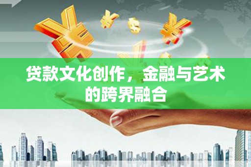 八宿贷款文化创作，金融与艺术的跨界融合