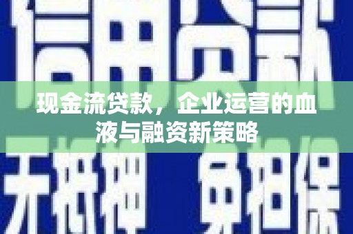 八宿现金流贷款，企业运营的血液与融资新策略