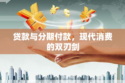 八宿贷款与分期付款，现代消费的双刃剑