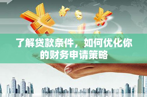 八宿了解贷款条件，如何优化你的财务申请策略