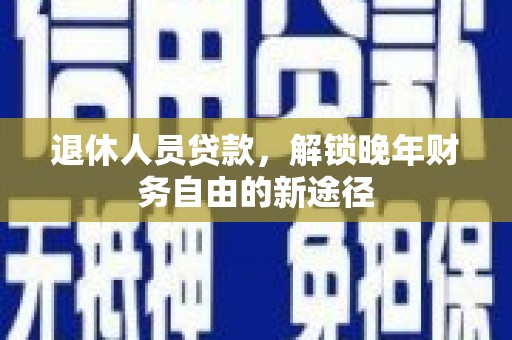 八宿退休人员贷款，解锁晚年财务自由的新途径