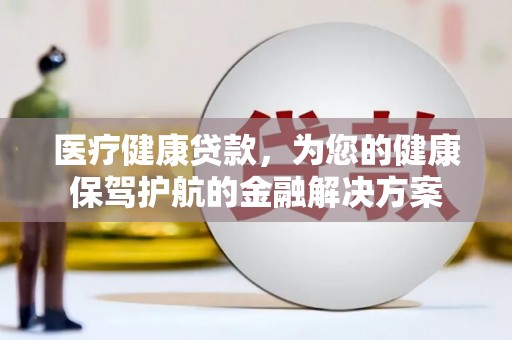八宿医疗健康贷款，为您的健康保驾护航的金融解决方案