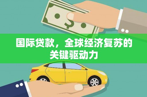 八宿国际贷款，全球经济复苏的关键驱动力