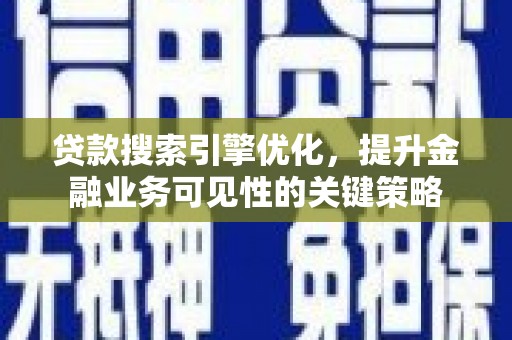 八宿贷款搜索引擎优化，提升金融业务可见性的关键策略